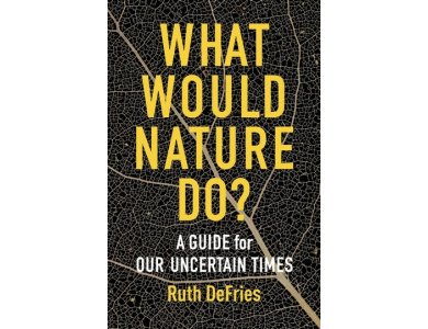 What Would Nature Do? A Guide for Our Uncertain Times