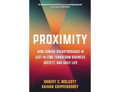 Proximity: How Coming Breakthroughs in Just-in-Time Transform Business, Society, and Daily Life