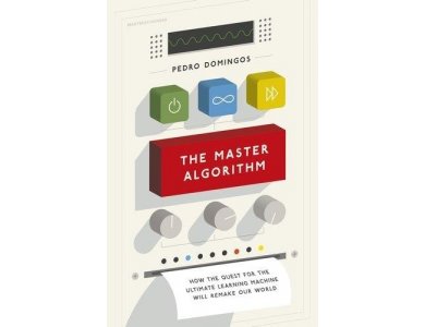 The Master Algorithm: How the Quest for the Ultimate Learning Machine will Remake our World