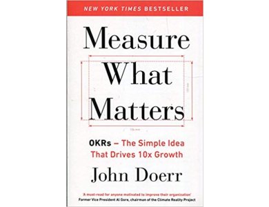 Measure What Matters: OKRs- The Simple Idea that Drives 10x Growth