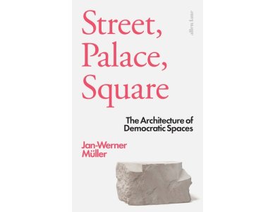 Street, Palace, Square: The Architecture of Democratic Spaces