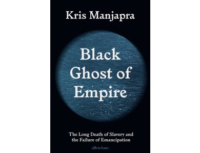 Black Ghost of Empire: The Long Death of Slavery and the Failure of Emancipation
