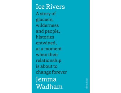 Ice Rivers: A Story of Glaciers, Wilderness and People, Histories Entwined, at a moment When their Relationship is About to Change Forever