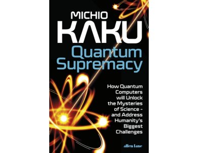 Quantum Supremacy: How Quantum Computers will Unlock the Mysteries of Science – and Address Humanity's Biggest Challenges