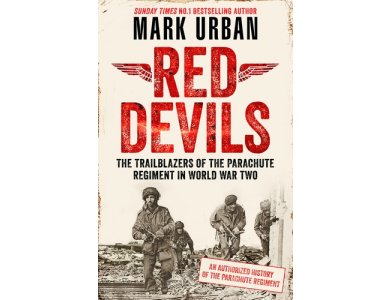Red Devils: The Trailblazers of the Parachute Regiment in World War Two: An Authorized History