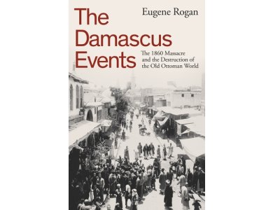 The Damascus Events: The 1860 Massacre and the Destruction of the Old Ottoman World