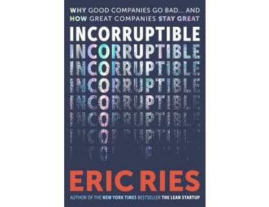 Incorruptible: Why Good Companies Go Bad and How Great Companies Stay Great
