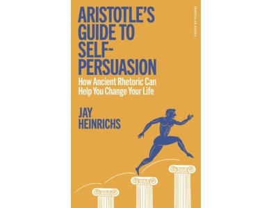 Aristotle's Guide to Self-Persuasion: How Ancient Rhetoric Can Help You Change Your Life