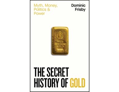 The Secret History of Gold: Myth, Money, Politics and Power