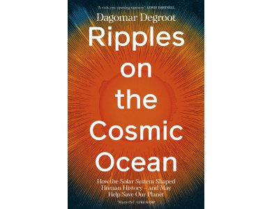 Ripples on the Cosmic Ocean: How The Solar System Shaped Human History – And May Help Save Our Planet