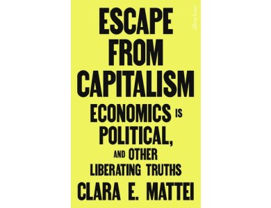 Escape From Capitalism: Economics is Political, and Other Liberating Truths