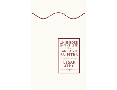 An Episode in the Life of a Landscape Painter: César Aira (Penguin Archive)