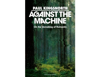 Against the Machine: On the Unmaking of Humanity