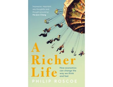 A Richer Life: How Economics Can Change the Way We Think and Feel