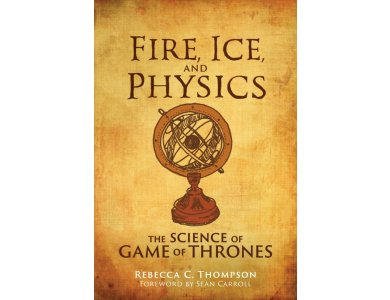Fire, Ice, and Physics: The Science of Game of Thrones