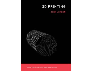 3D Printing (The MIT Press Essential Knowledge Series)