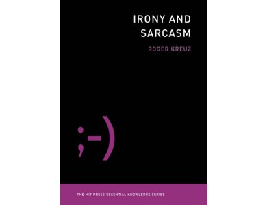 Irony and Sarcasm (MIT Press Essential Knowledge series)