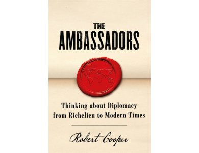 The Ambassadors: Thinking about Diplomacy from Richelieu to Modern Times