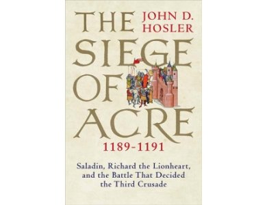 The Siege of Acre 1189-1191: Saladin, Richard the Lionheart and the Battle That Decided the Third Crusade