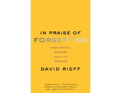 In Praise of Forgetting: Historical Memory and Its Ironies