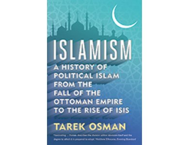 Islamism: A History of Political Islam from the Fall of the Ottoman Empire to the Rise of ISIS