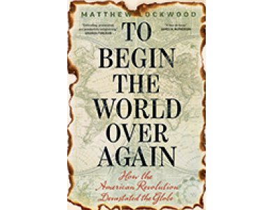 To Begin the World Over Again: How the American Revolution Devastated the Globe