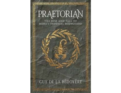 Praetorian: The Rise and Fall of Rome's Imperial Bodyguard