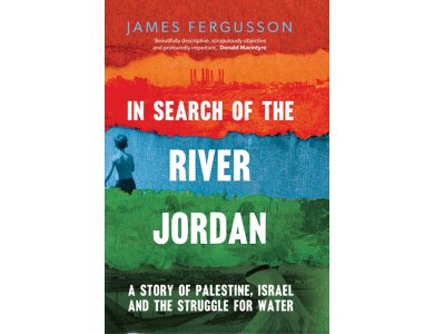 In Search of the River Jordan: A Story of Palestine, Israel and the Struggle for Water