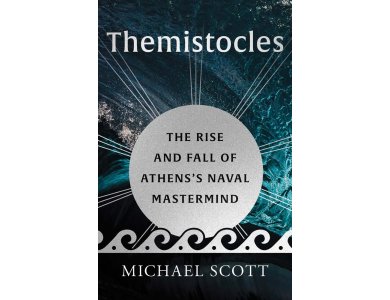 Themistocles: The Rise and Fall of Athens’s Naval Mastermind