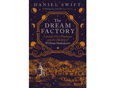 The Dream Factory: London's First Playhouse and the Making of William Shakespeare