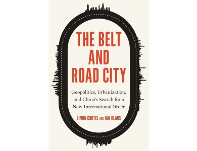 The Belt and Road City: Geopolitics, Urbanization, and China’s Search for a New International Order