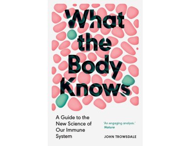 What the Body Knows: A Guide to the New Science of Our Immune System