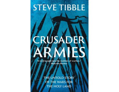 Crusader Armies: The Untold Story of the Wars for the Holy Land