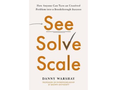 See, Solve, Scale: How Anyone Can Turn an Unsolved Problem into a Breakthrough Success