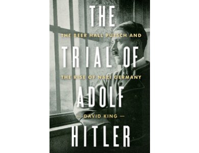 The Trial of Adolf Hitler : The Beer Hall Putsch and the Rise of Nazi Germany