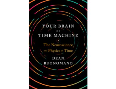 Your Brain is a Time Machine: The Neuroscience and Physics of Time