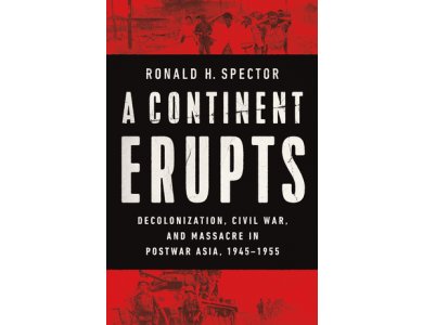 A Continent Erupts: Decolonization, Civil War, and Massacre in Postwar Asia, 1945-1955