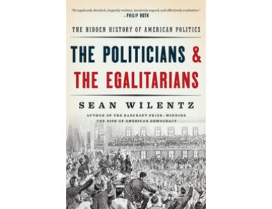 The Politicians and the Egalitarians: The Hidden History of American Politics