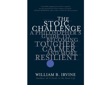 The Stoic Challenge: A Philosopher's Guide to Becoming Tougher, Calmer, and More Resilient