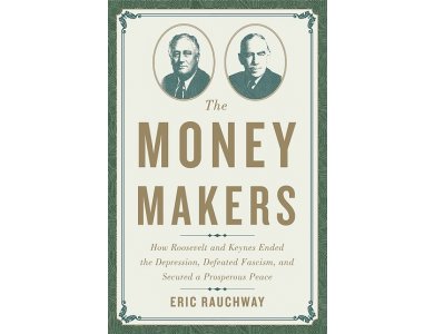 The Money Makers: How Roosvelt and Keynes Ended the Depression, Defeated Fascism, and Secured A Prospero