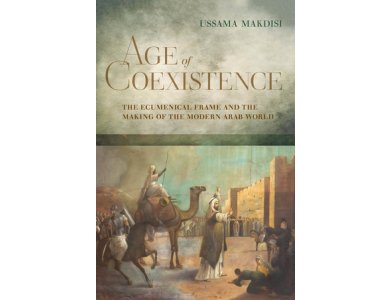 Age of Coexistence: The Ecumenical Frame and the Making of the Modern Arab World