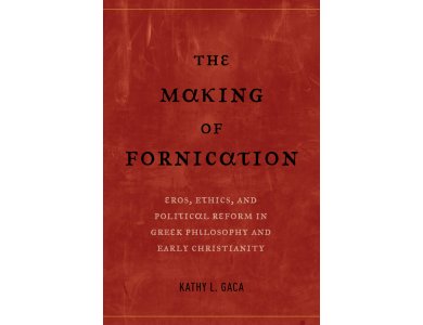 The Making of Fornication : Eros , Ethics and Political Reform in Greek Philosophy and Early Christianit