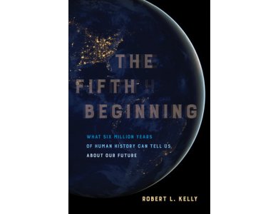 The Fifth Beginning: What Six Million Years of Human History Can Tell Us about Our Future