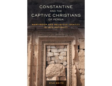 Constantine and the Captive Christians of Persia: Martyrdom and Religious Identity in Late Antiquity