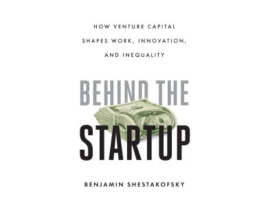 Behind the Startup: How Venture Capital Shapes Work, Innovation, and Inequality