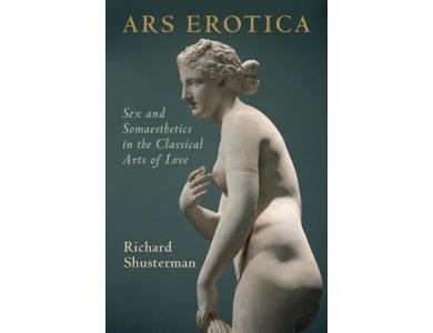 Ars Erotica: Sex and Somaesthetics in the Classical Arts of Love