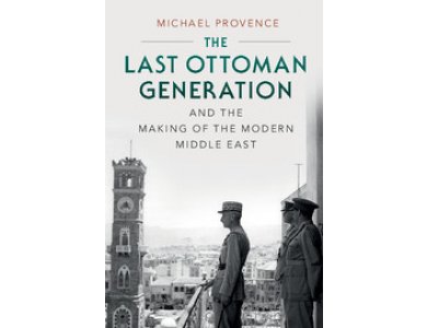 The Last Ottoman Generation and the Making of the Modern Middle East