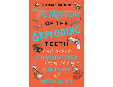 The Mystery of the Exploding Teeth and Other Curiosities from the History of Medicine