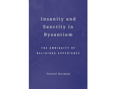 Insanity and Sanctity in Byzantium: The Ambiguity of Religious Experience