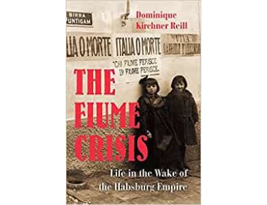 The Fiume Crisis: Life in the Wake of the Habsburg Empire